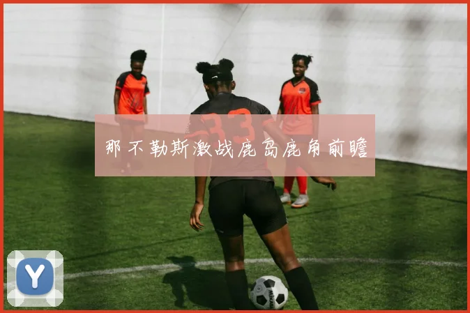 那不勒斯激战鹿岛鹿角前瞻