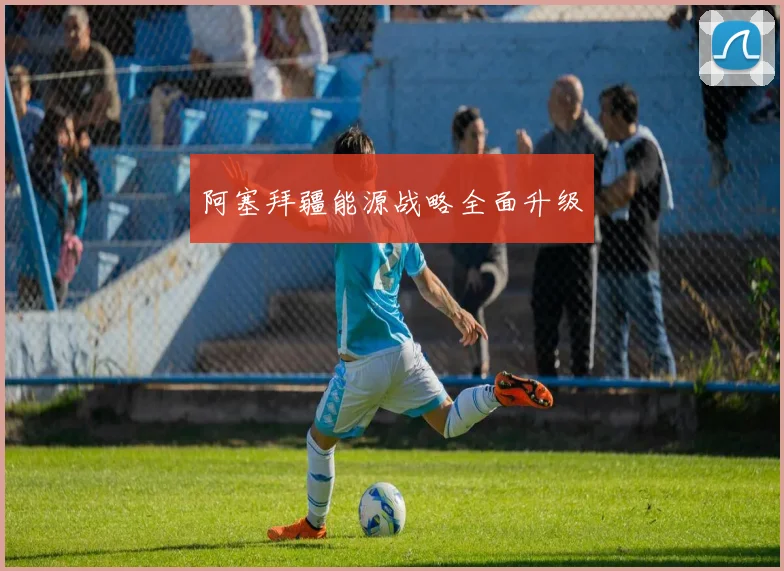 阿塞拜疆能源战略全面升级