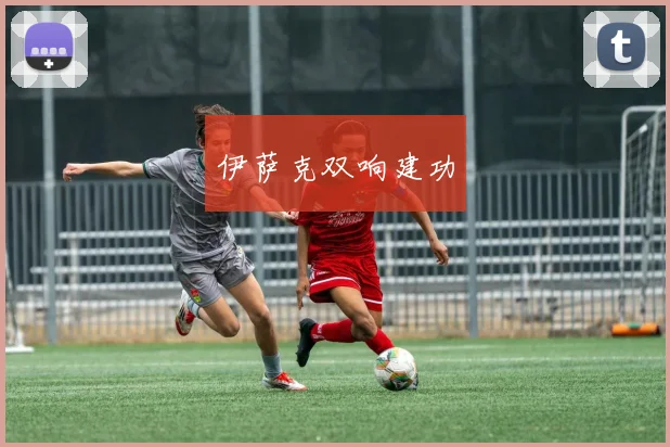 伊萨克双响建功
