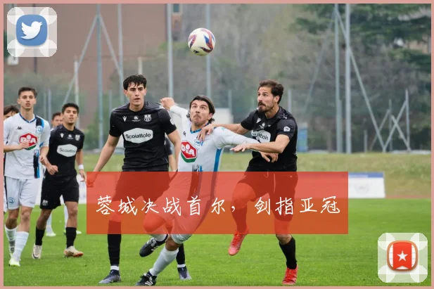 蓉城决战首尔，剑指亚冠