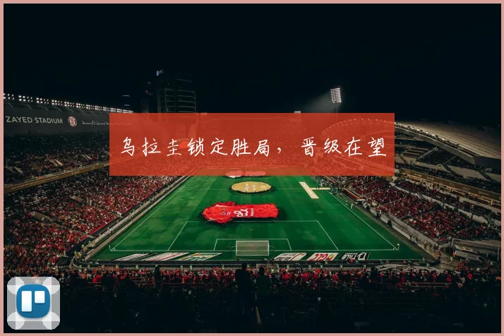 乌拉圭锁定胜局，晋级在望