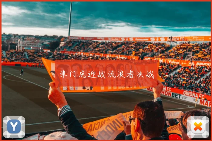 津门虎迎战流浪者决战