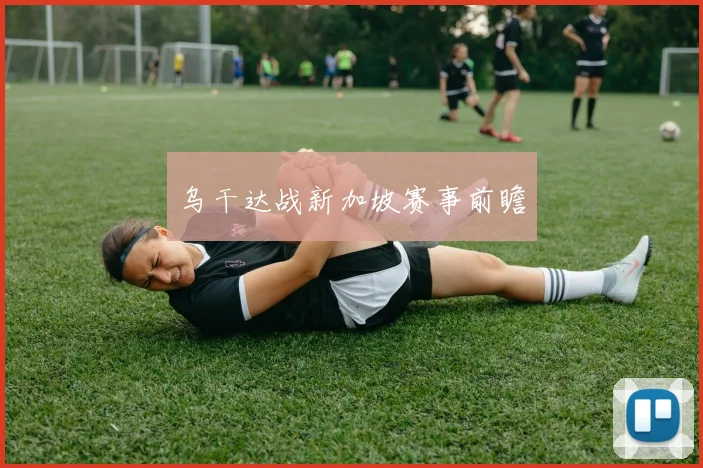 乌干达战新加坡赛事前瞻
