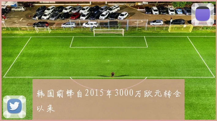 韩国前锋自2015年3000万欧元转会以来