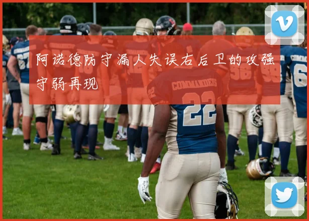 阿诺德防守漏人失误右后卫的攻强守弱再现