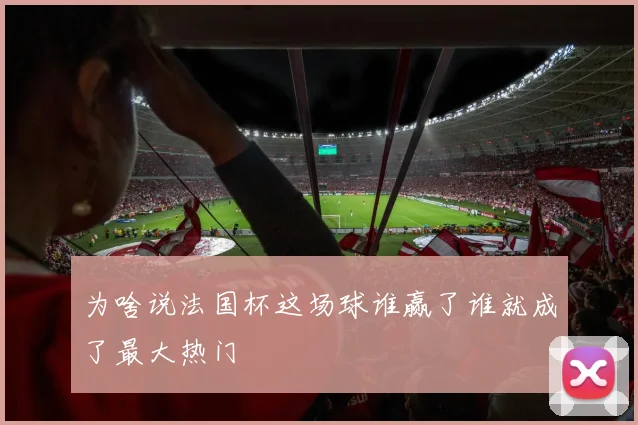 为啥说法国杯这场球谁赢了谁就成了最大热门