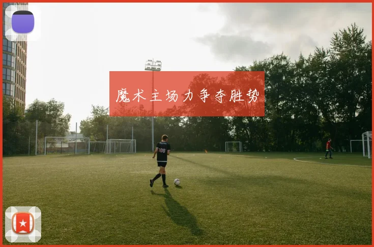 魔术主场力争夺胜势