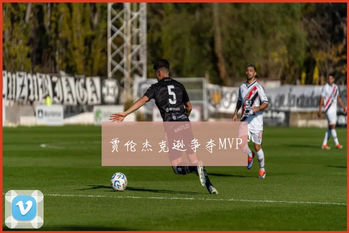贾伦杰克逊争夺MVP