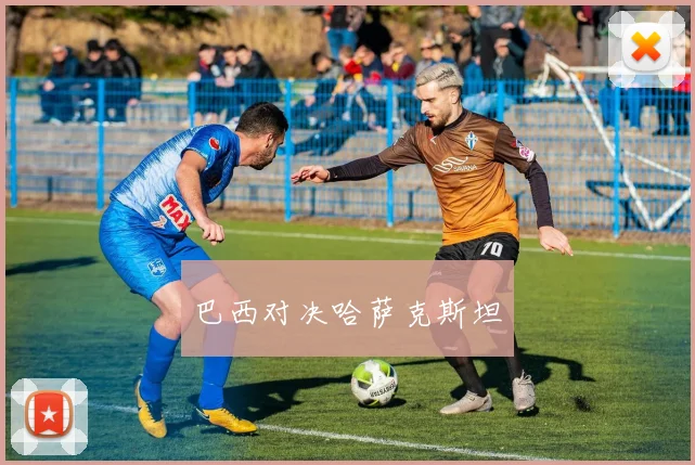 巴西对决哈萨克斯坦