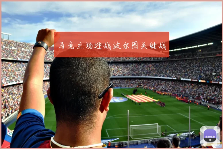马竞主场迎战波尔图关键战