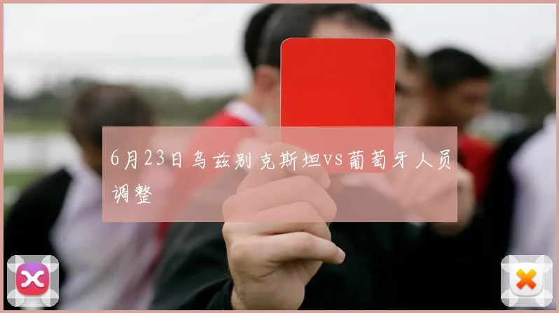 6月23日乌兹别克斯坦vs葡萄牙人员调整