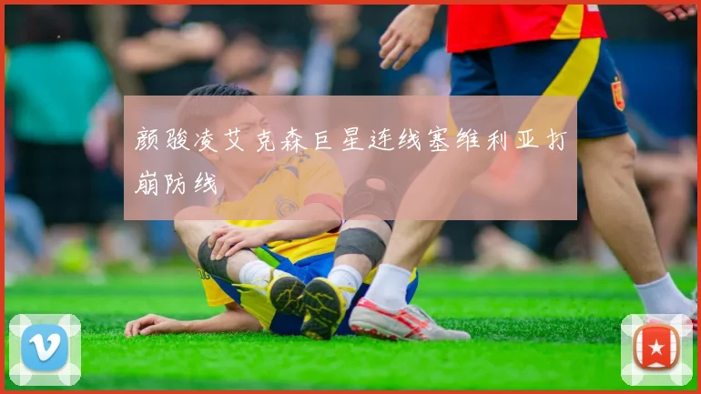 颜骏凌艾克森巨星连线塞维利亚打崩防线