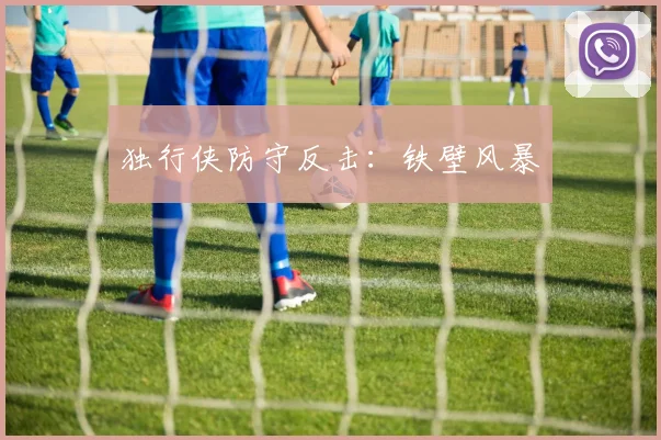 独行侠防守反击：铁壁风暴