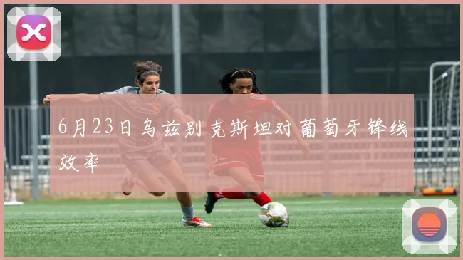 6月23日乌兹别克斯坦对葡萄牙锋线效率