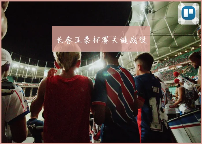 长春亚泰杯赛关键战役