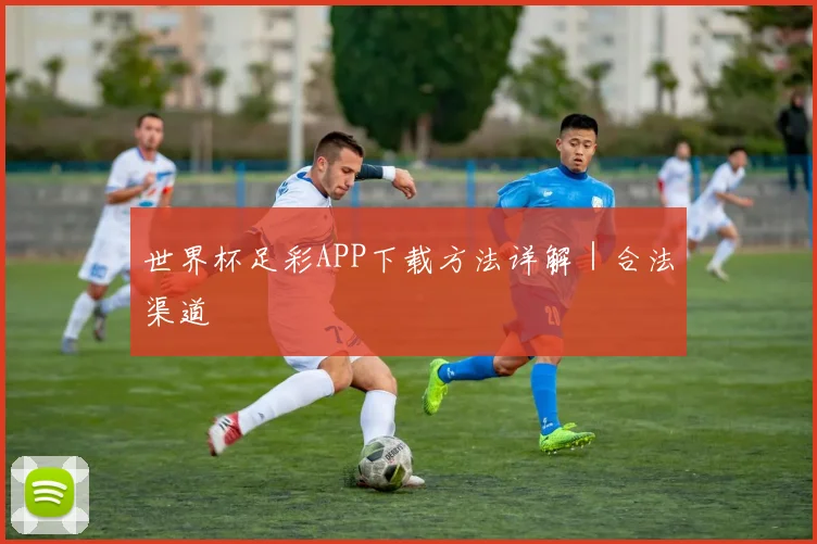 世界杯足彩APP下载方法详解｜合法渠道