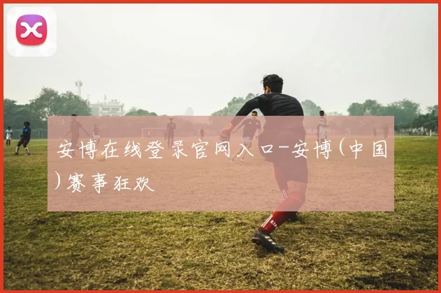 安博在线登录官网入口-安博(中国)赛事狂欢