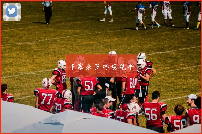 卡塞米罗终场绝平