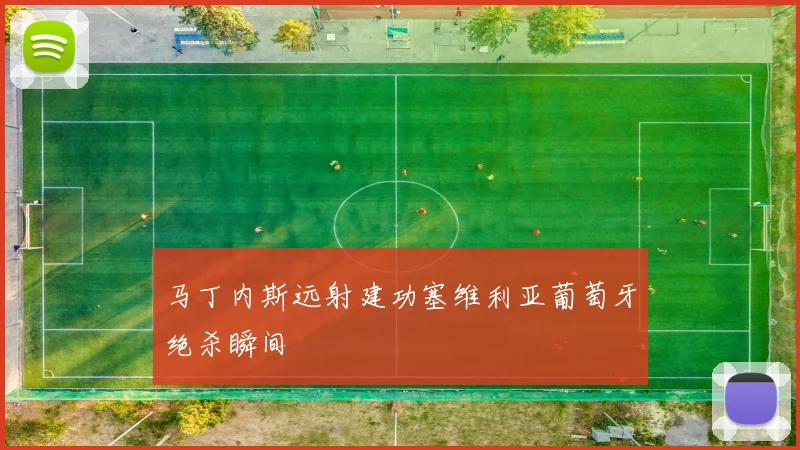 马丁内斯远射建功塞维利亚葡萄牙绝杀瞬间