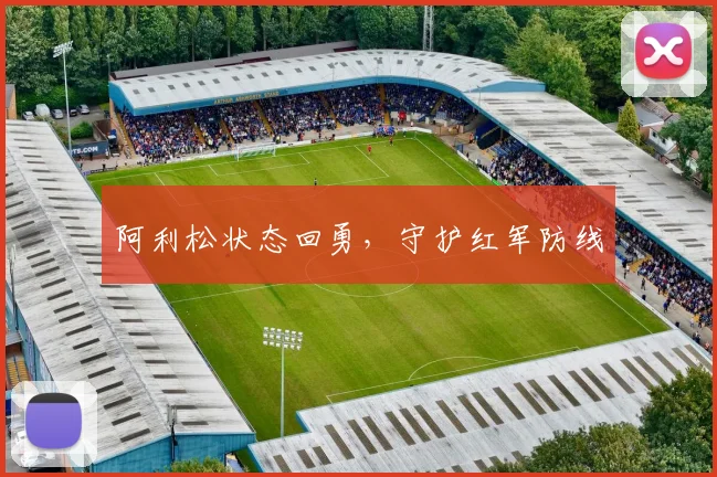 阿利松状态回勇，守护红军防线