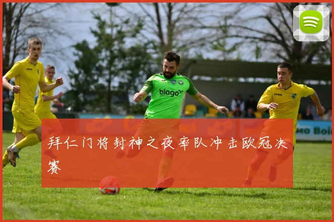 拜仁门将封神之夜率队冲击欧冠决赛