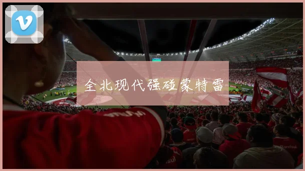 全北现代强碰蒙特雷