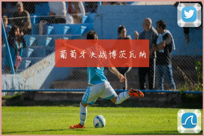 葡萄牙决战博茨瓦纳