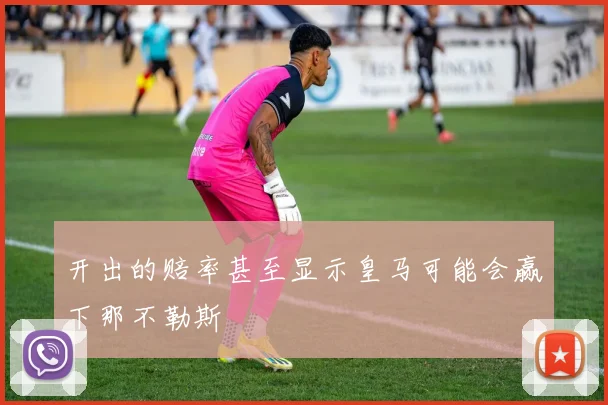 开出的赔率甚至显示皇马可能会赢下那不勒斯
