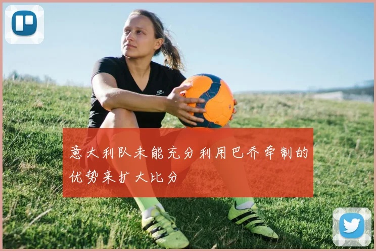 意大利队未能充分利用巴乔牵制的优势来扩大比分