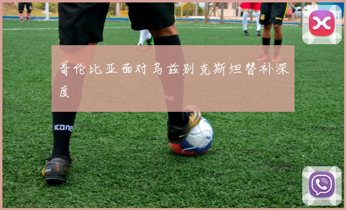 哥伦比亚面对乌兹别克斯坦替补深度