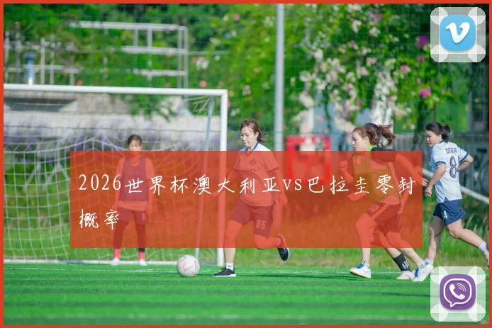 2026世界杯澳大利亚vs巴拉圭零封概率
