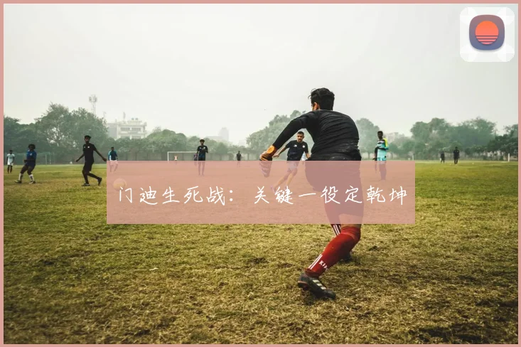 门迪生死战：关键一役定乾坤