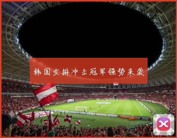 韩国女排冲击冠军强势来袭