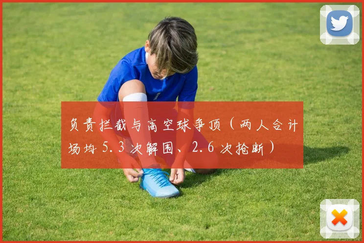 负责拦截与高空球争顶（两人合计场均 5.3 次解围、2.6 次抢断）