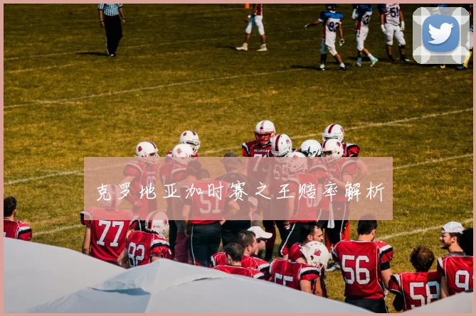 克罗地亚加时赛之王赔率解析