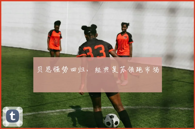 贝恩强势回归，经典复苏领跑市场