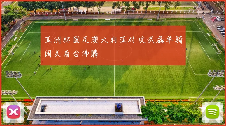 亚洲杯国足澳大利亚对攻武磊单骑闯关看台沸腾
