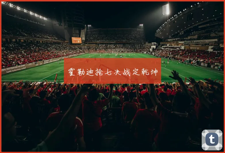霍勒迪抢七决战定乾坤