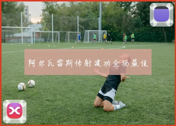 阿尔瓦雷斯传射建功全场最佳