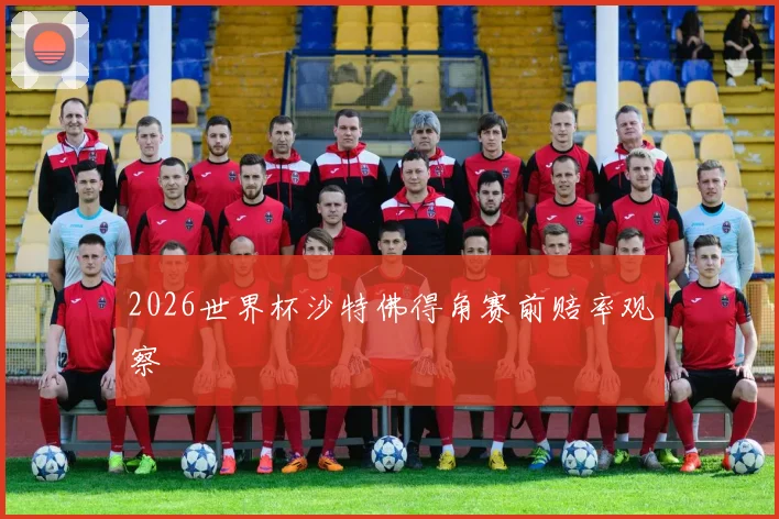 2026世界杯沙特佛得角赛前赔率观察