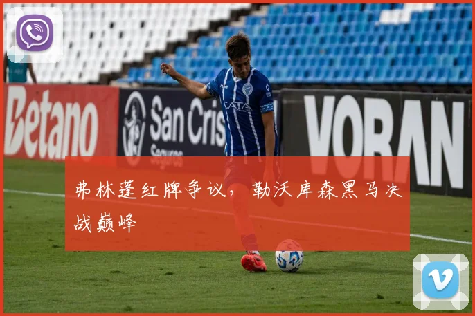 弗林蓬红牌争议,勒沃库森黑马决战巅峰