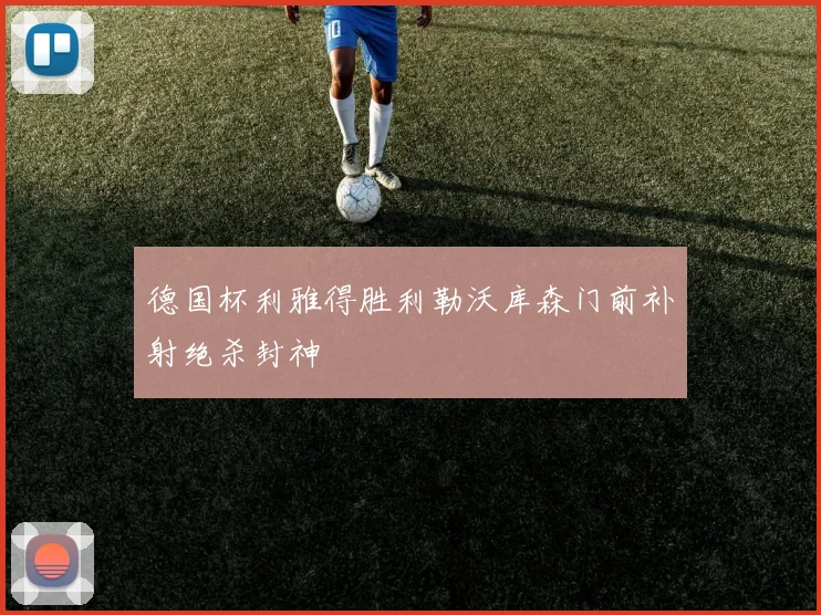 德国杯利雅得胜利勒沃库森门前补射绝杀封神