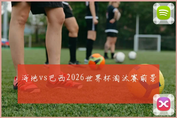 海地vs巴西2026世界杯淘汰赛前景