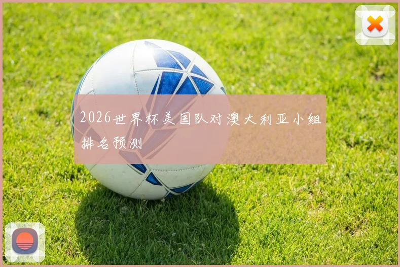 2026世界杯美国队对澳大利亚小组排名预测