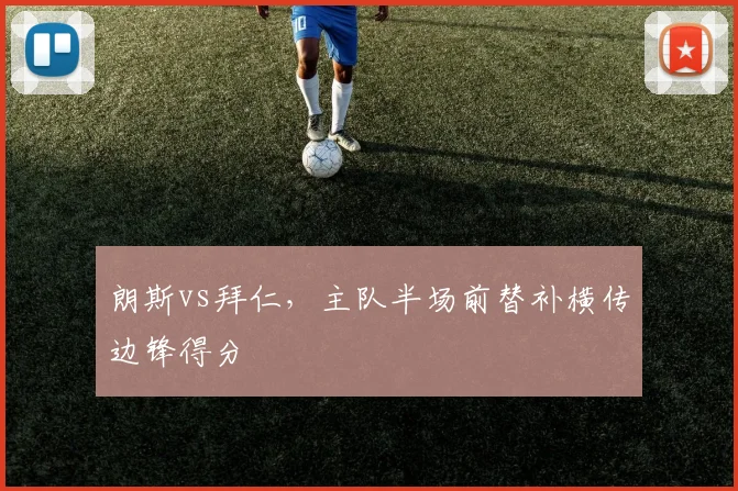 朗斯vs拜仁,主队半场前替补横传边锋得分