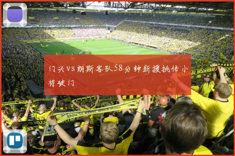 门兴vs朗斯客队58分钟新援挑传小将破门