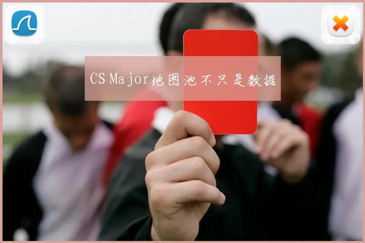 CS Major地图池不只是数据