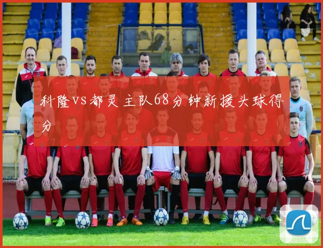 科隆vs都灵主队68分钟新援头球得分