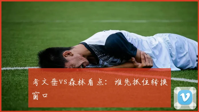 考文垂vs森林看点：谁先抓住转换窗口