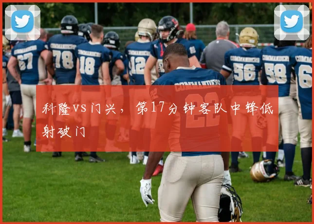 科隆vs门兴,第17分钟客队中锋低射破门